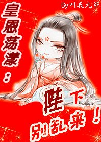 皇恩荡漾：陛陛陛下，别乱来/后宫有流氓：本宫就是狂！