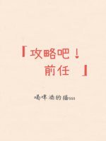 （综漫同人）攻略吧！前任