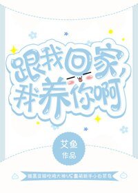 跟我回家,我养你啊