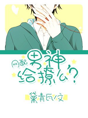 [网配]男神，给撩么？