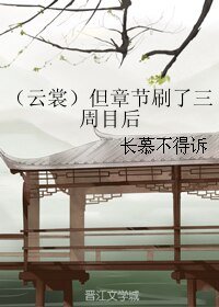 《(云裳羽衣+剑三同人)但章节刷了三周目后》