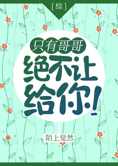 （综漫同人）[综]只有哥哥绝不让给你！