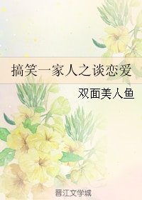 （搞笑一家人同人）搞笑一家人之谈恋爱