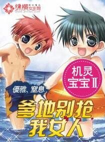 机灵宝宝Ⅱ爹地别抢我女人