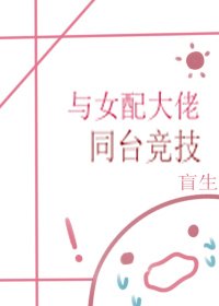 《与女配大佬同台竞技(快穿)》
