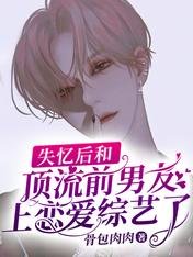 失忆后和顶流前男友上恋爱综艺了