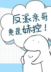 《反派亲哥竟是妹控!》