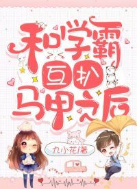 《和学霸互扒马甲之后》