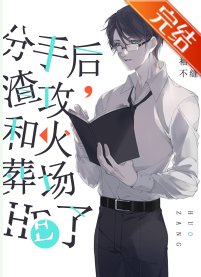 《分手后,渣攻和火葬场HE了》