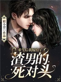 《重生后我嫁给了渣男的死对头》