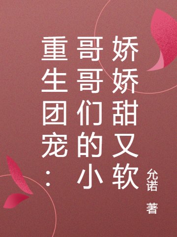 重生团宠：哥哥们的小娇娇甜又软