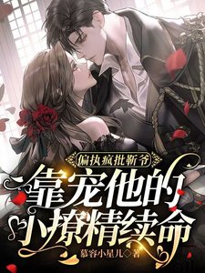 《偏执疯批靳爷靠宠他的小撩精续命》