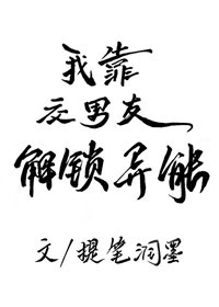 甩掉渣男后，我成功解锁了异能/我靠交男友解锁异能