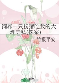 《饲养一只扮猪吃我的大理寺卿(探案)》