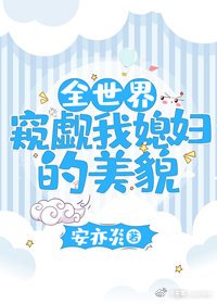 全世界窥觊我媳妇的美貌 [参赛作品]