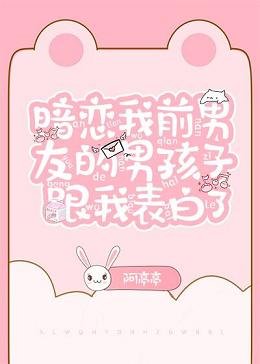 《暗恋我前男友的男孩子跟我表白了》