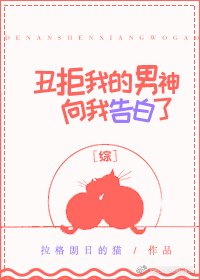 丑拒我的男神向我告白了[综]