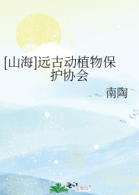[山海]远古动植物保护协会