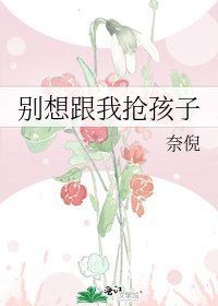 别想跟我抢孩子