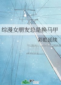 综漫女朋友总是换马甲