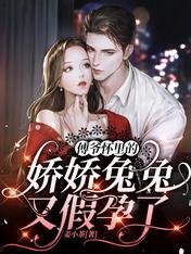 傅爷怀里的娇娇兔兔又假孕了