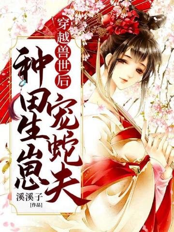 《穿越兽世后种田生崽宠蛇夫》