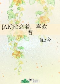 《{AK}暗恋着,喜欢着》