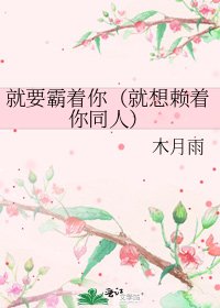 《就要霸着你(就想赖着你同人)》
