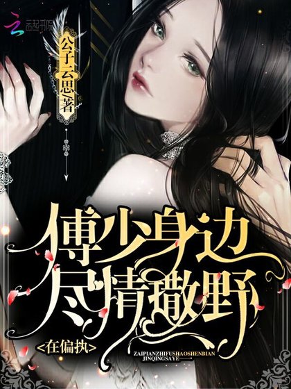 《在偏执傅少身边尽情撒野》