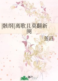 |骸纲|离歌且莫翻新阕