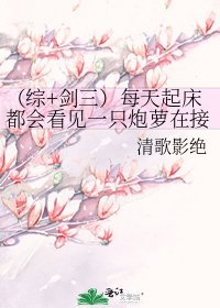《(综+剑三)每天起床都会看见一只炮萝在接腿》