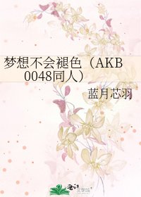 梦想不会褪色(AKB0048同人)