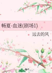 《畅夏-血迷(剧场1)》