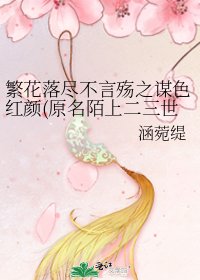 繁花落尽不言殇之谋色红颜(原名陌上二三世）