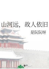 《山河远,故人依旧》
