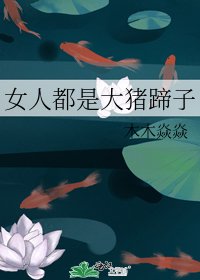 《女人都是大猪蹄子》