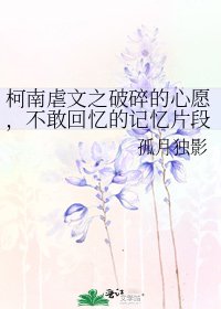 柯南虐文之破碎的心愿，不敢回忆的记忆片段