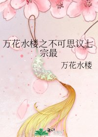 《万花水楼之不可思议七宗最》