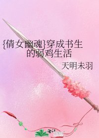 《{倩女幽魂}穿成书生的弱鸡生活》