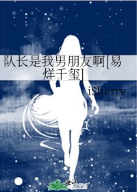 队长是我男朋友啊[易烊千玺]