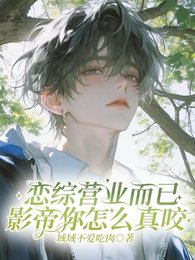 恋综营业而已，影帝你怎么真咬