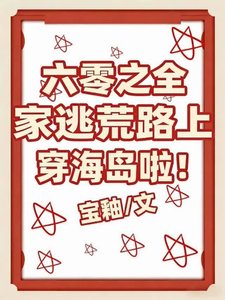 《六零之全家逃荒路上穿海岛啦!》