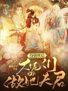 没情丝后,大佬们争着做她夫君