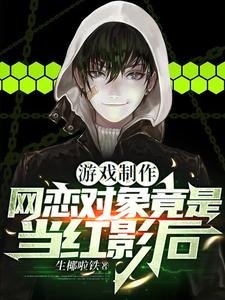 《游戏制作:网恋对象竟是当红影后/我游戏教父,跟影后恋爱很正常吧》