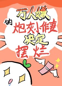 《万人嫌的炮灰小作妻决定摆烂》