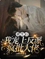 《重生后,我宠上反派疯批大佬》