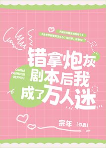《错拿炮灰剧本后我成了万人迷》