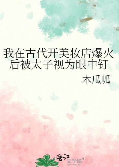 《我在古代开美妆店爆火后被太子视为眼中钉》