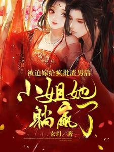 被迫嫁给疯批渣男后小 姐她躺赢了