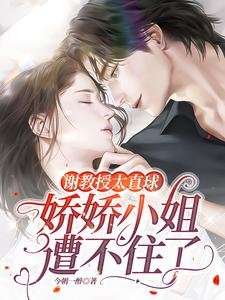 谢教授太直球，娇娇小 姐遭不住了